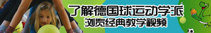 艹逼观看了解德国球运动学派，浏览经典教学视频。